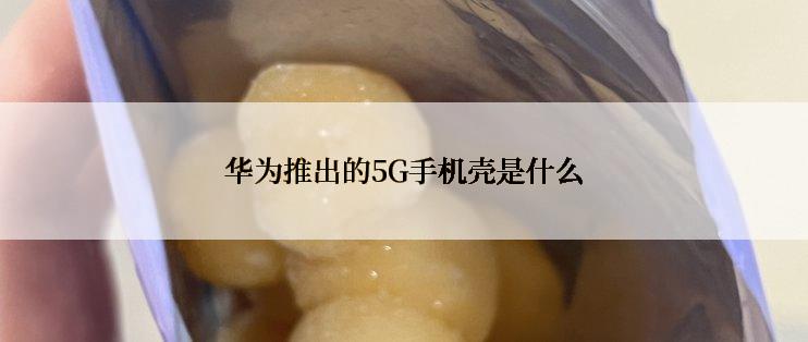 华为推出的5G手机壳是什么