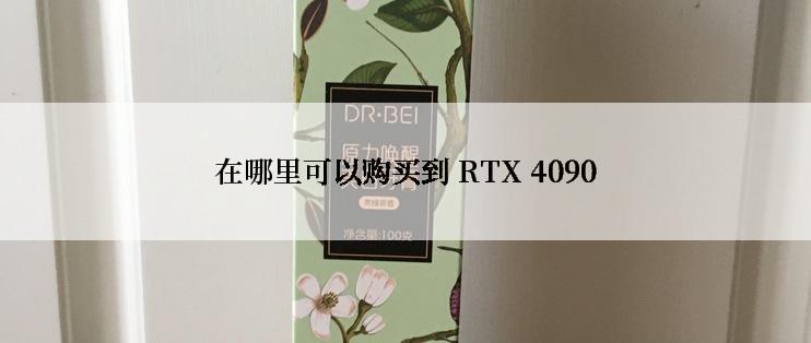 在哪里可以购买到 RTX 4090