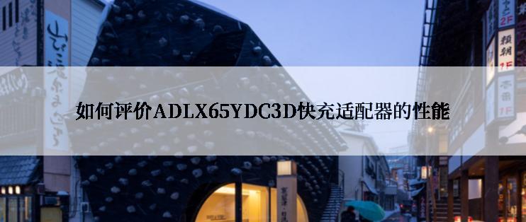 如何评价ADLX65YDC3D快充适配器的性能