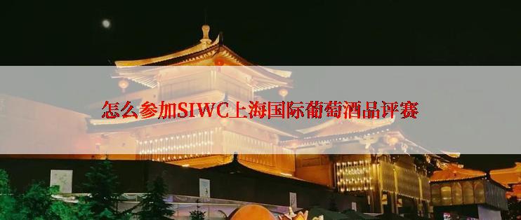 怎么参加SIWC上海国际葡萄酒品评赛