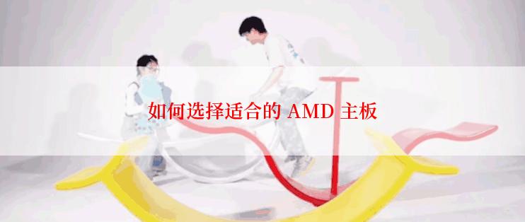 如何选择适合的 AMD 主板