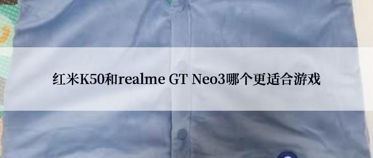 红米K50和realme GT Neo3哪个更适合游戏