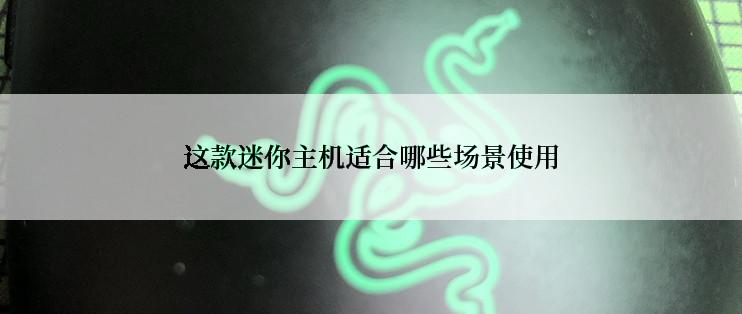 这款迷你主机适合哪些场景使用