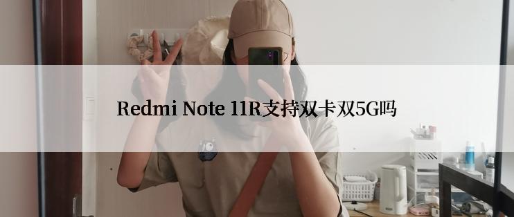 Redmi Note 11R支持双卡双5G吗