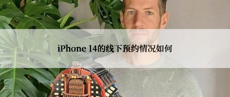 iPhone 14的线下预约情况如何