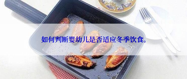 如何判断婴幼儿是否适应冬季饮食。