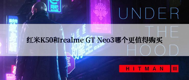 红米K50和realme GT Neo3哪个更值得购买