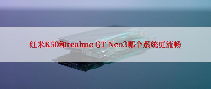 红米K50和realme GT Neo3哪个系统更流畅