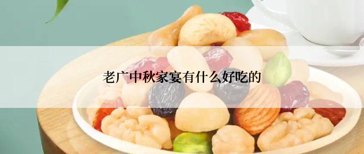 老广中秋家宴有什么好吃的