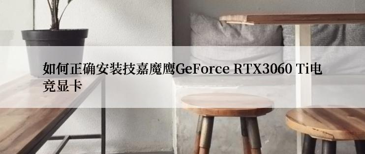 如何正确安装技嘉魔鹰GeForce RTX3060 Ti电竞显卡