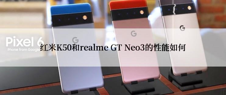 红米K50和realme GT Neo3的性能如何