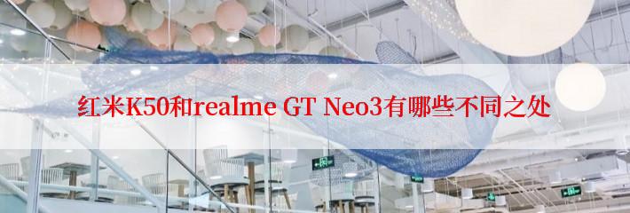 红米K50和realme GT Neo3有哪些不同之处