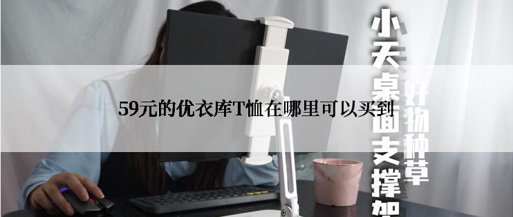 59元的优衣库T恤在哪里可以买到