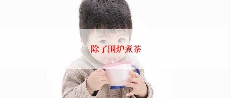 除了围炉煮茶