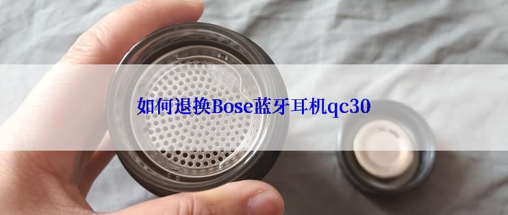 如何退换Bose蓝牙耳机qc30