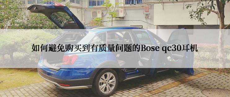 如何避免购买到有质量问题的Bose qc30耳机