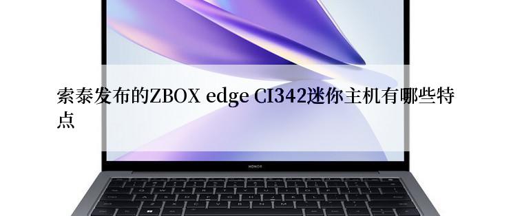 索泰发布的ZBOX edge CI342迷你主机有哪些特点