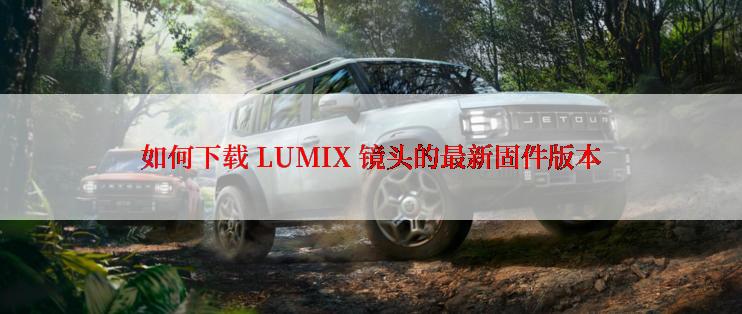 如何下载 LUMIX 镜头的最新固件版本