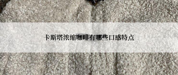 卡斯塔浓缩咖啡有哪些口感特点