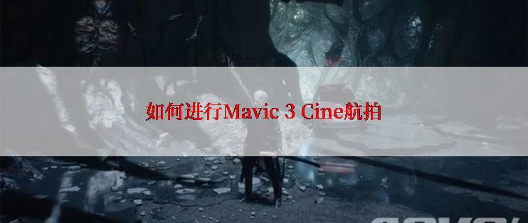 如何进行Mavic 3 Cine航拍