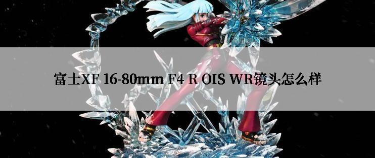 富士XF 16-80mm F4 R OIS WR镜头怎么样