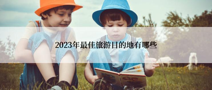 2023年最佳旅游目的地有哪些