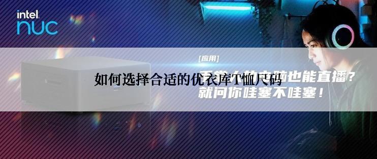 如何选择合适的优衣库T恤尺码