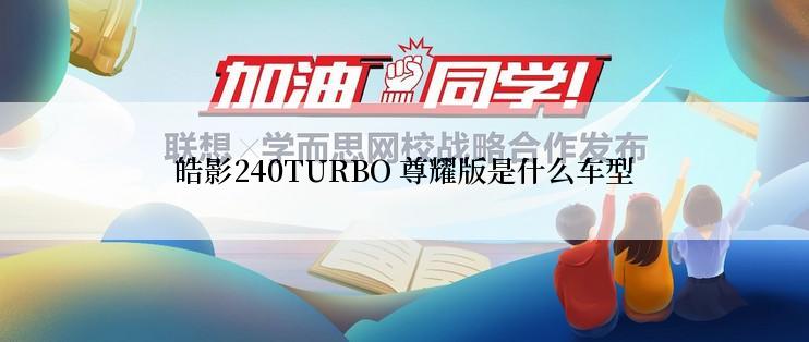 皓影240TURBO 尊耀版是什么车型