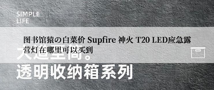 图书馆猿の白菜价 Supfire 神火 T20 LED应急露营灯在哪里可以买到