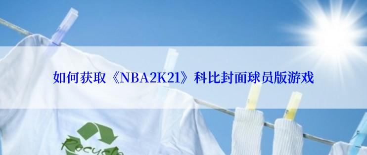 如何获取《NBA2K21》科比封面球员版游戏