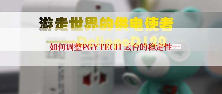 如何调整PGYTECH 云台的稳定性