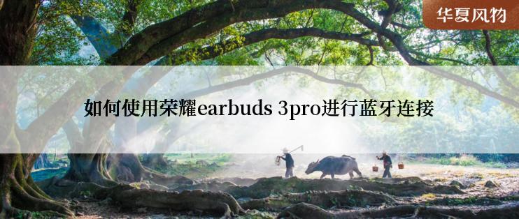 如何使用荣耀earbuds 3pro进行蓝牙连接