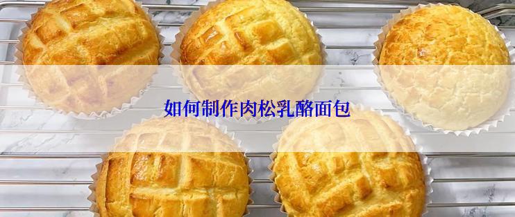 如何制作肉松乳酪面包