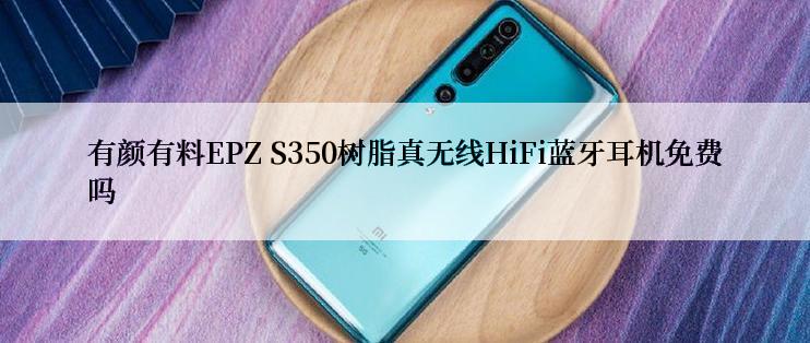 有颜有料EPZ S350树脂真无线HiFi蓝牙耳机免费吗