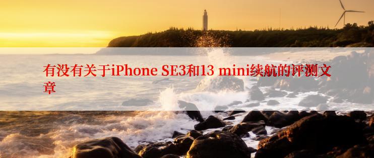 有没有关于iPhone SE3和13 mini续航的评测文章