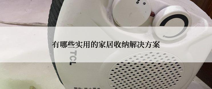 有哪些实用的家居收纳解决方案