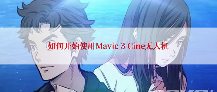 如何开始使用Mavic 3 Cine无人机