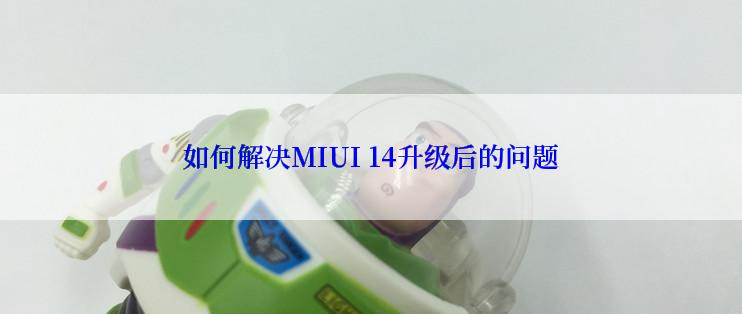 如何解决MIUI 14升级后的问题