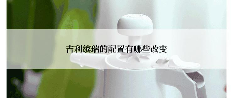 吉利缤瑞的配置有哪些改变