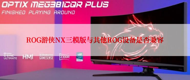 ROG游侠NX三模版与其他ROG设备是否兼容