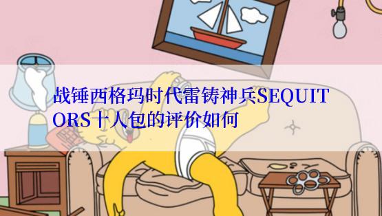 战锤西格玛时代雷铸神兵SEQUITORS十人包的评价如何