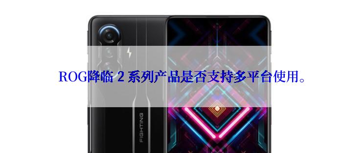 ROG降临 2 系列产品是否支持多平台使用。