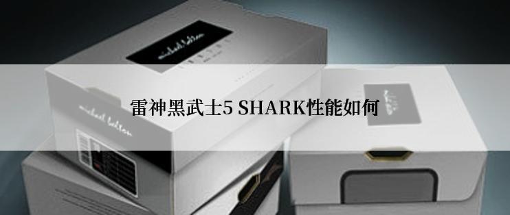 雷神黑武士5 SHARK性能如何