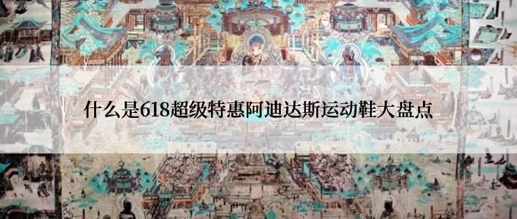 什么是618超级特惠阿迪达斯运动鞋大盘点