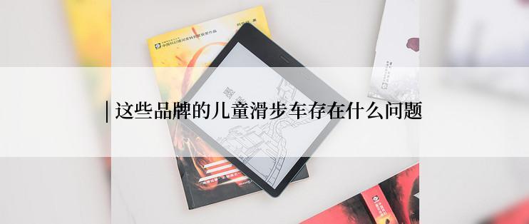 | 这些品牌的儿童滑步车存在什么问题