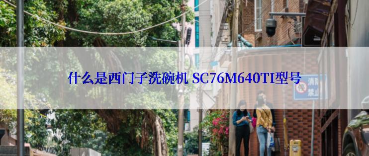 什么是西门子洗碗机 SC76M640TI型号