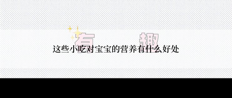 这些小吃对宝宝的营养有什么好处