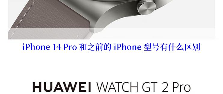 iPhone 14 Pro 和之前的 iPhone 型号有什么区别