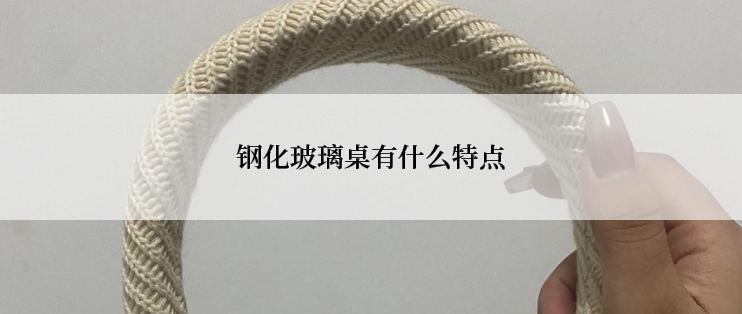 钢化玻璃桌有什么特点