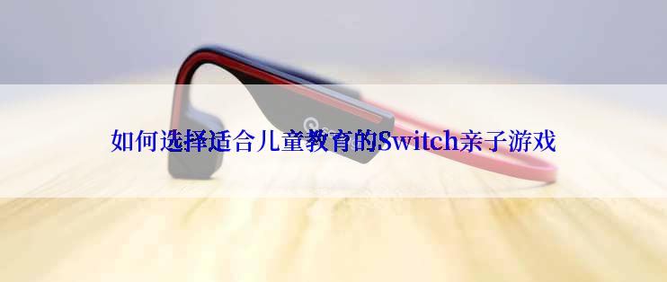 如何选择适合儿童教育的Switch亲子游戏